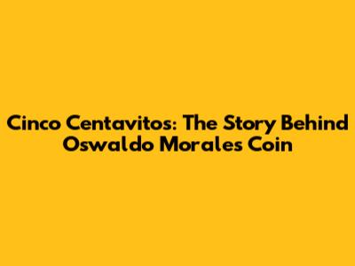 Cinco Centavitos: The Story Behind Oswaldo Morales' Coin