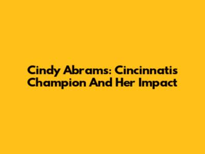 Cindy Abrams: Cincinnati's Champion And Her Impact