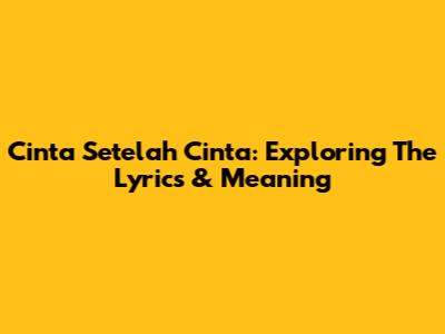 Cinta Setelah Cinta: Exploring The Lyrics & Meaning