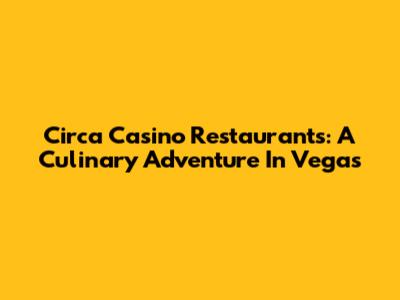 Circa Casino Restaurants: A Culinary Adventure In Vegas
