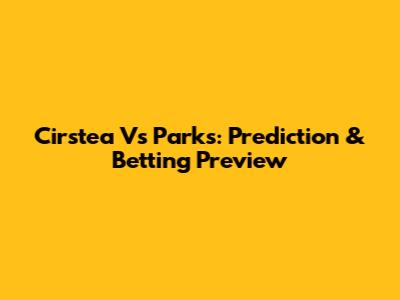 Cirstea Vs Parks: Prediction & Betting Preview