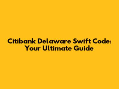 Citibank Delaware Swift Code: Your Ultimate Guide