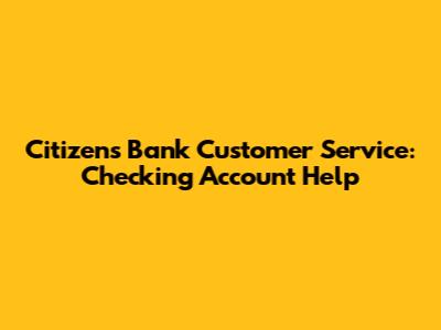 Citizens Bank Customer Service: Checking Account Help