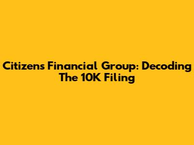 Citizens Financial Group: Decoding The 10K Filing