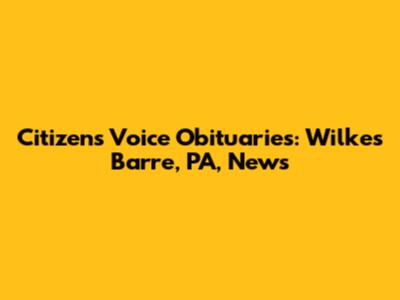 Citizens Voice Obituaries: Wilkes Barre, PA, News