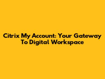 Citrix My Account: Your Gateway To Digital Workspace