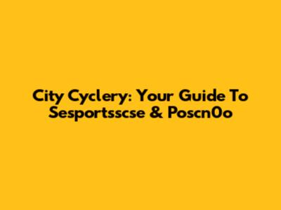 City Cyclery: Your Guide To Sesportsscse & Poscn0o