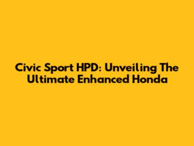Civic Sport HPD: Unveiling The Ultimate Enhanced Honda