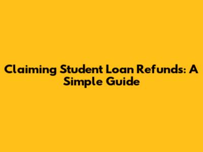 Claiming Student Loan Refunds: A Simple Guide