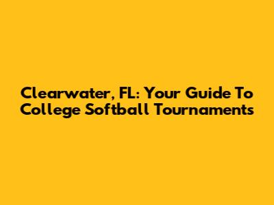 Clearwater, FL: Your Guide To College Softball Tournaments