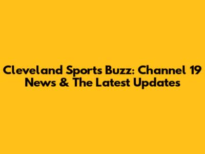 Cleveland Sports Buzz: Channel 19 News & The Latest Updates