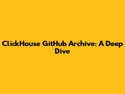 ClickHouse GitHub Archive: A Deep Dive