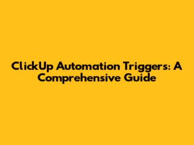 ClickUp Automation Triggers: A Comprehensive Guide