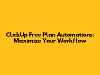 ClickUp Free Plan Automations: Maximize Your Workflow