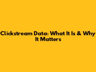 Clickstream Data: What It Is & Why It Matters