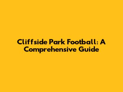 Cliffside Park Football: A Comprehensive Guide