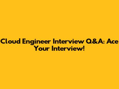 Cloud Engineer Interview Q&A: Ace Your Interview!