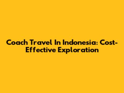 Coach Travel In Indonesia: Cost-Effective Exploration