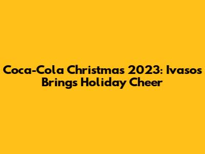 Coca-Cola Christmas 2023: Ivasos Brings Holiday Cheer
