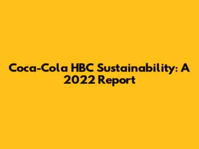 Coca-Cola HBC Sustainability: A 2022 Report