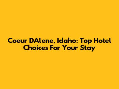 Coeur D'Alene, Idaho: Top Hotel Choices For Your Stay