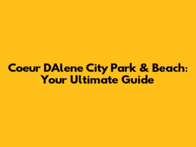 Coeur D'Alene City Park & Beach: Your Ultimate Guide