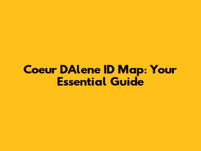 Coeur D'Alene ID Map: Your Essential Guide