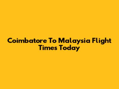 Coimbatore To Malaysia Flight Times Today
