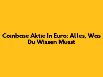 Coinbase Aktie In Euro: Alles, Was Du Wissen Musst