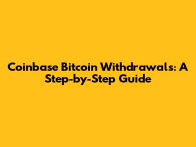Coinbase Bitcoin Withdrawals: A Step-by-Step Guide