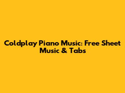 Coldplay Piano Music: Free Sheet Music & Tabs