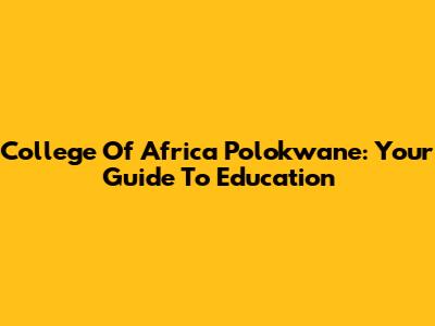 College Of Africa Polokwane: Your Guide To Education