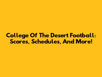 College Of The Desert Football: Scores, Schedules, And More!