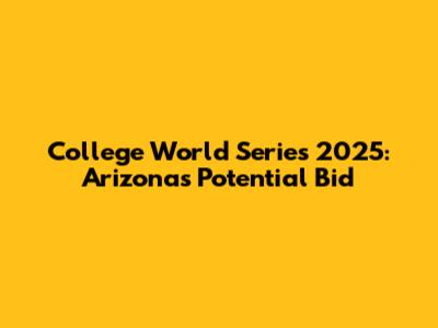 College World Series 2025: Arizona's Potential Bid