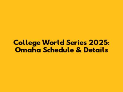 College World Series 2025: Omaha Schedule & Details