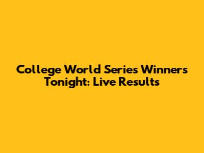 College World Series Winners Tonight: Live Results