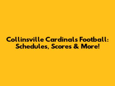 Collinsville Cardinals Football: Schedules, Scores & More!