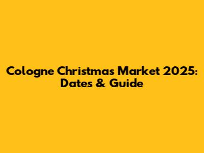 Cologne Christmas Market 2025: Dates & Guide