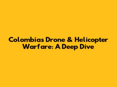 Colombia's Drone & Helicopter Warfare: A Deep Dive