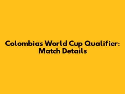 Colombia's World Cup Qualifier: Match Details
