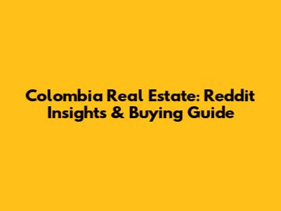 Colombia Real Estate: Reddit Insights & Buying Guide