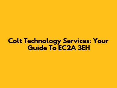 Colt Technology Services: Your Guide To EC2A 3EH