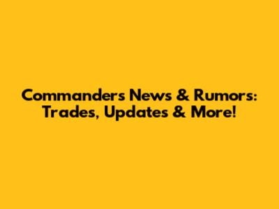 Commanders News & Rumors: Trades, Updates & More!