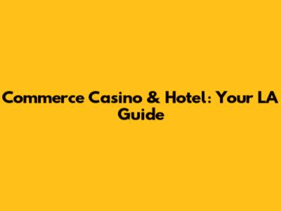 Commerce Casino & Hotel: Your LA Guide