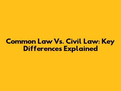 Common Law Vs. Civil Law: Key Differences Explained