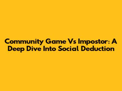 Community Game Vs Impostor: A Deep Dive Into Social Deduction