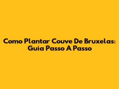 Como Plantar Couve De Bruxelas: Guia Passo A Passo