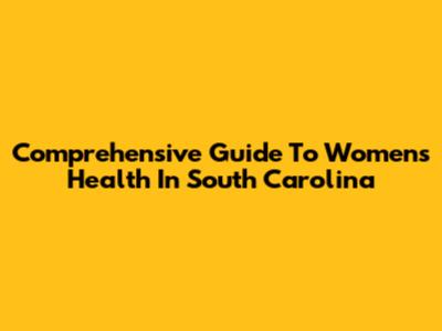 Comprehensive Guide To Women's Health In South Carolina