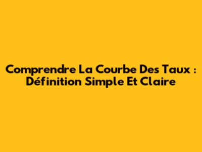 Comprendre La Courbe Des Taux : Définition Simple Et Claire