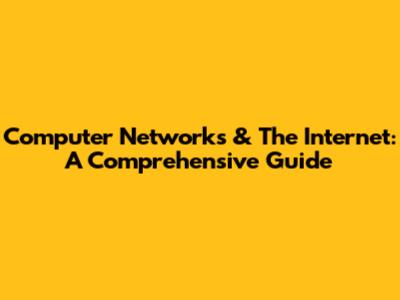 Computer Networks & The Internet: A Comprehensive Guide